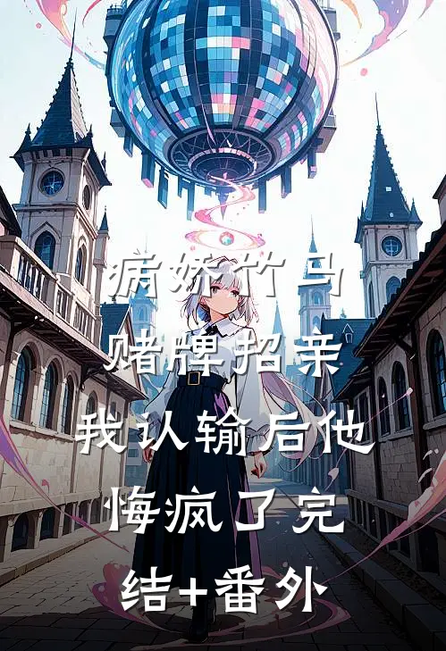 病娇竹马赌牌招亲，我认输后他悔疯了完结+番外