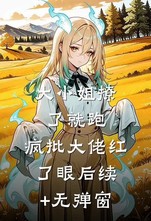 大小姐撩了就跑，疯批大佬红了眼后续+无弹窗