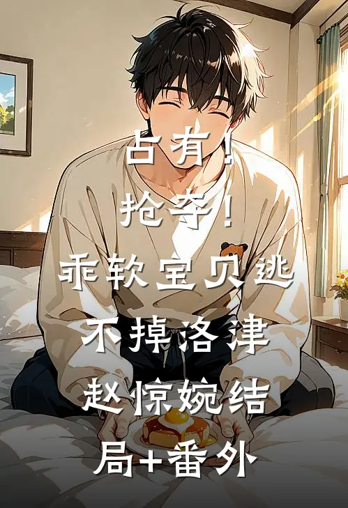 占有！抢夺！乖软宝贝逃不掉洛津赵惊婉结局+番外