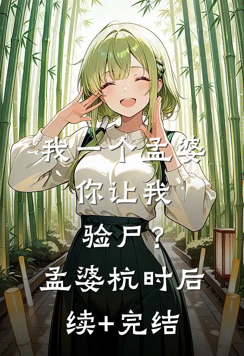我一个孟婆，你让我验尸？孟婆杭时后续+完结