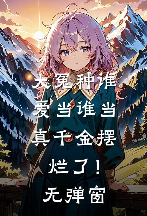 大冤种谁爱当谁当，真千金摆烂了！无弹窗