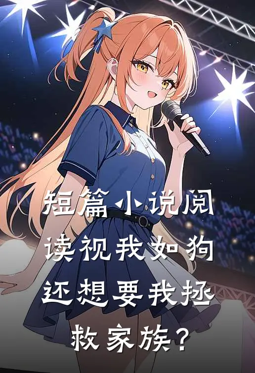 短篇小说阅读视我如狗，还想要我拯救家族？