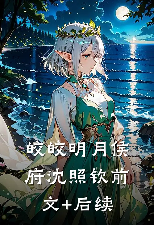 皎皎明月侯府沈照钦前文+后续