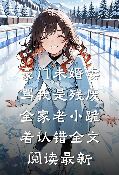 豪门未婚妻骂我是残废，全家老小跪着认错全文阅读最新