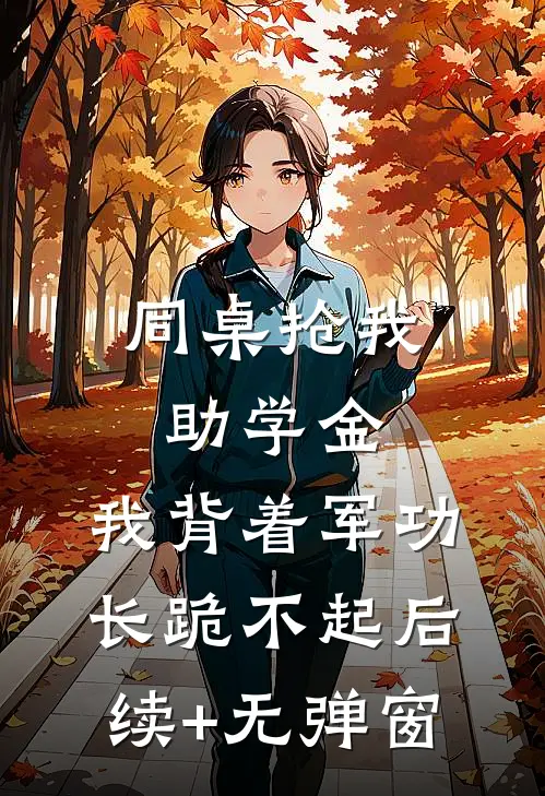 同桌抢我助学金，我背着军功长跪不起后续+无弹窗