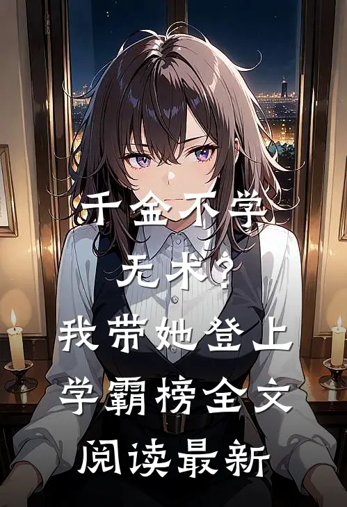 千金不学无术？我带她登上学霸榜全文阅读最新