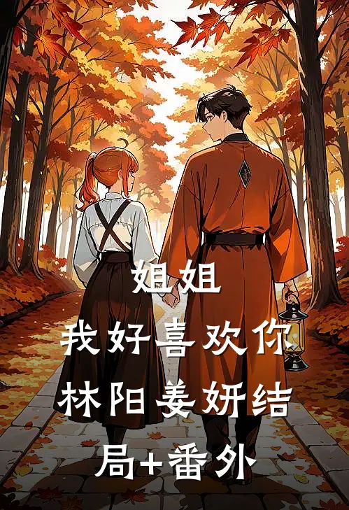 姐姐，我好喜欢你林阳姜妍结局+番外
