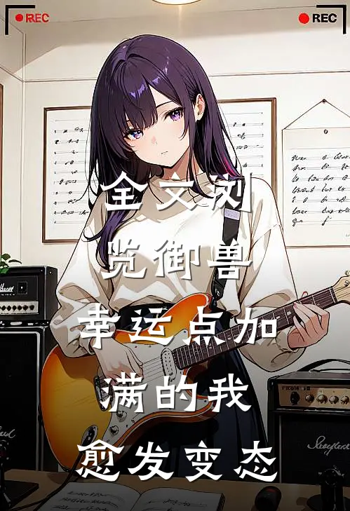 全文浏览御兽：幸运点加满的我，愈发变态