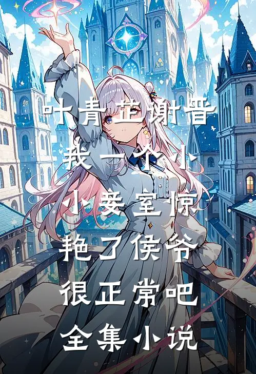 叶青芷谢晋我一个小小妾室惊艳了侯爷很正常吧全集小说