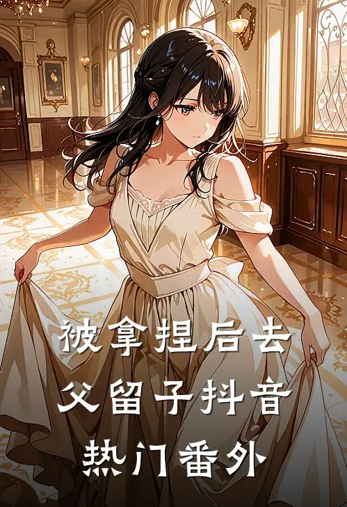 被拿捏后去父留子抖音热门 番外