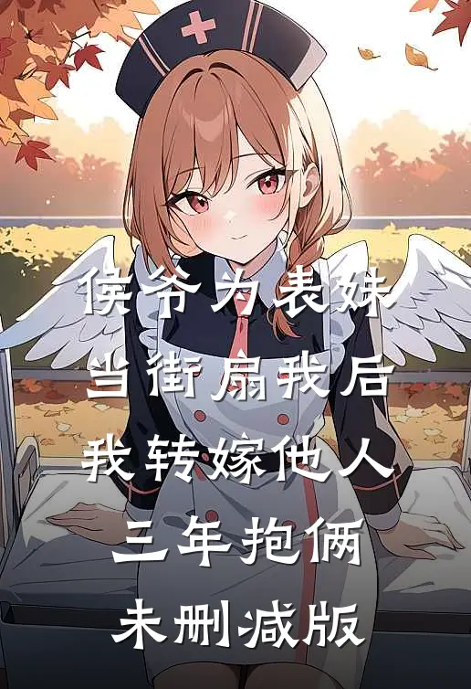侯爷为表妹当街扇我后，我转嫁他人三年抱俩未删减版