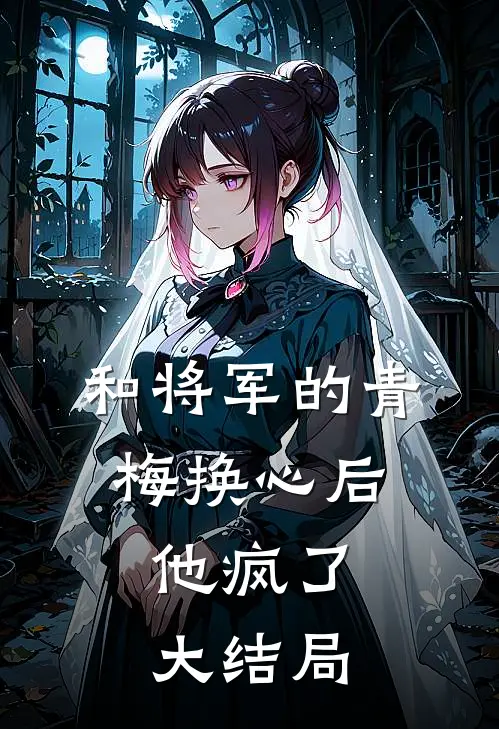 和将军的青梅换心后，他疯了大结局