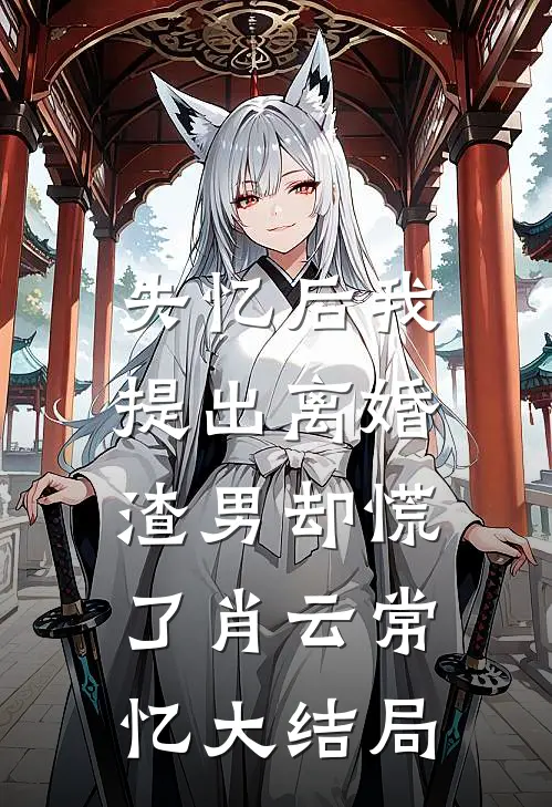 失忆后我提出离婚，渣男却慌了肖云常忆大结局