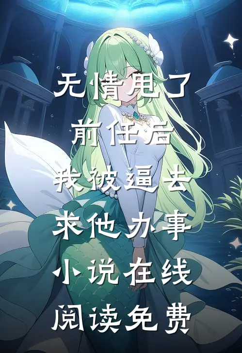 无情甩了前任后，我被逼去求他办事小说在线阅读免费