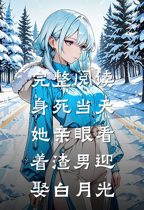 完整阅读身死当天，她亲眼看着渣男迎娶白月光