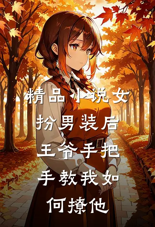 精品小说女扮男装后，王爷手把手教我如何撩他