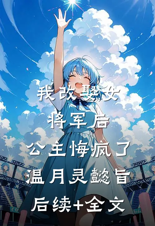 我改娶女将军后，公主悔疯了温月灵懿旨后续+全文
