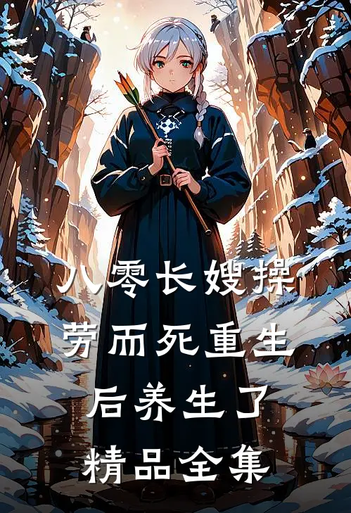 八零长嫂操劳而死重生后养生了精品全集