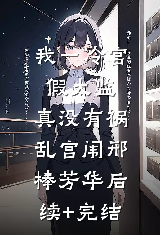 我一冷宫假太监，真没有祸乱宫闱邢棒芳华后续+完结