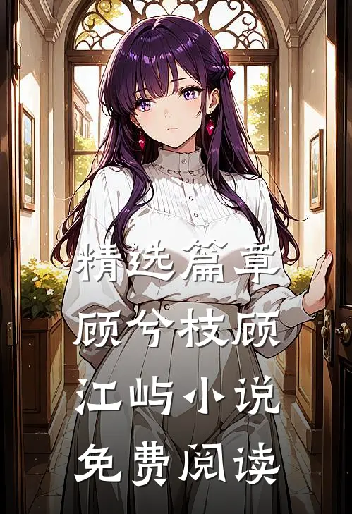精选篇章顾兮枝顾江屿小说免费阅读