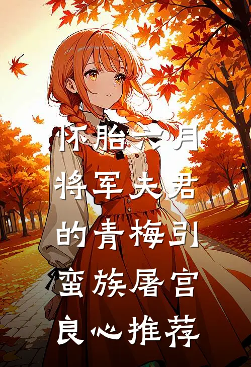 怀胎六月，将军夫君的青梅引蛮族屠宫良心推荐