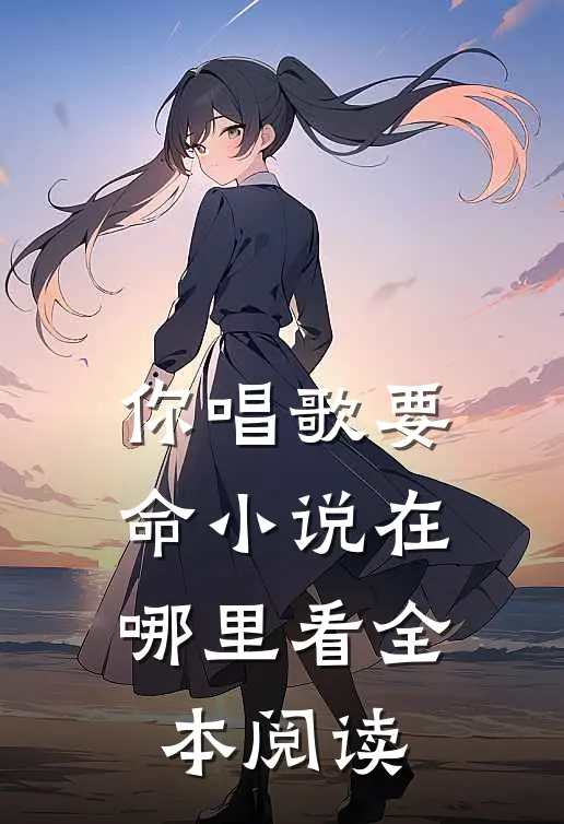 你唱歌要命小说在哪里看全本阅读
