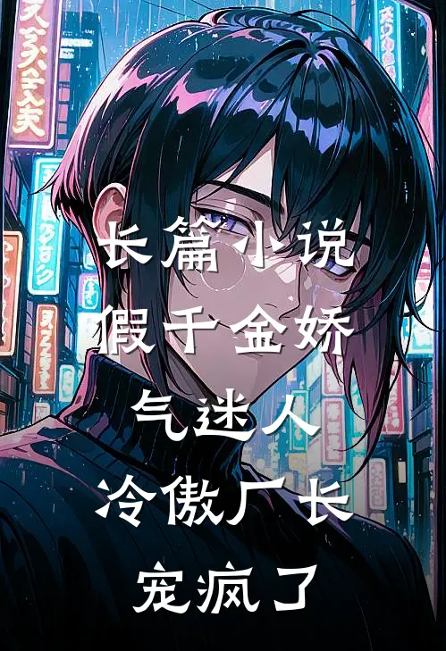 长篇小说假千金娇气迷人，冷傲厂长宠疯了