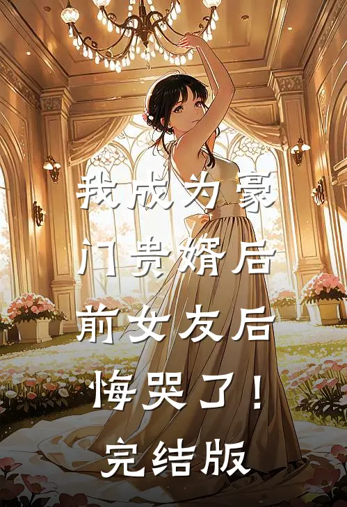 我成为豪门贵婿后，前女友后悔哭了！完结版