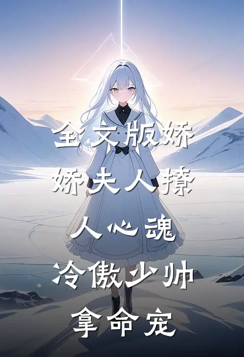 全文版娇娇夫人撩人心魂，冷傲少帅拿命宠