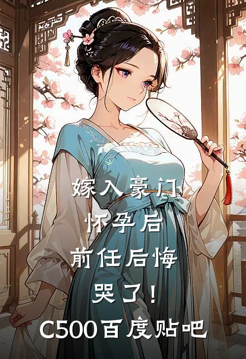 嫁入豪门怀孕后，前任后悔哭了！C500百度贴吧