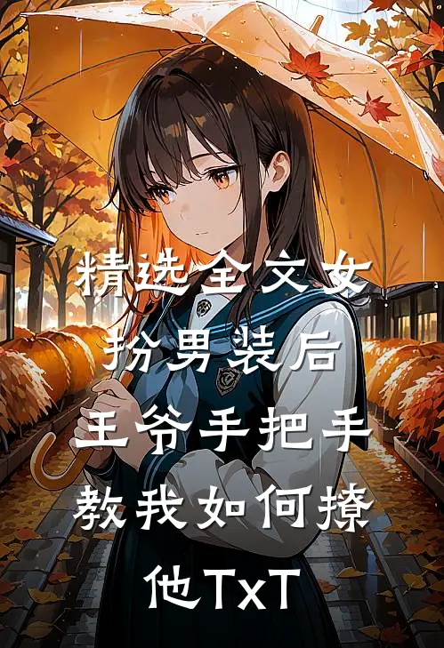 精选全文女扮男装后,王爷手把手教我如何撩他TxT