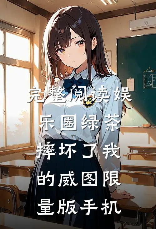 完整阅读娱乐圈绿茶摔坏了我的威图限量版手机