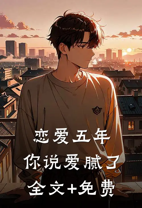 恋爱五年，你说爱腻了全文+免费