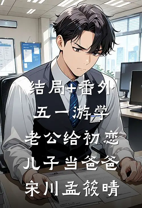 结局+番外五一游学，老公给初恋儿子当爸爸宋川孟筱晴