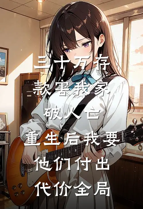 三十万存款害我家破人亡，重生后我要他们付出代价全局
