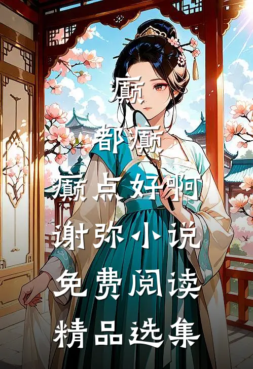 癫,都癫,癫点好啊谢弥小说免费阅读精品选集