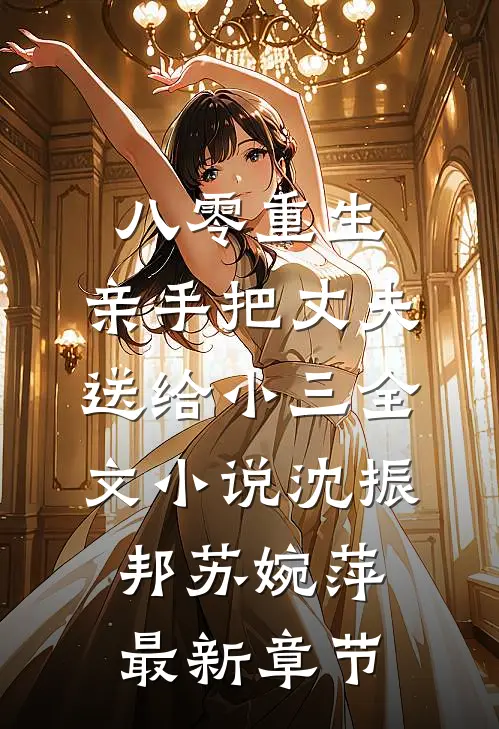 八零重生，亲手把丈夫送给小三全文小说沈振邦苏婉萍最新章节