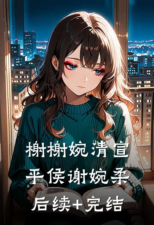 榭榭婉清宣平侯谢婉柔后续+完结