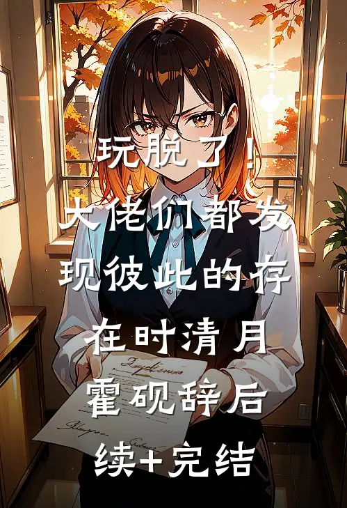 玩脱了！大佬们都发现彼此的存在时清月霍砚辞后续+完结