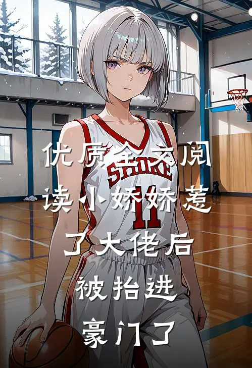 优质全文阅读小娇娇惹了大佬后，被抬进豪门了