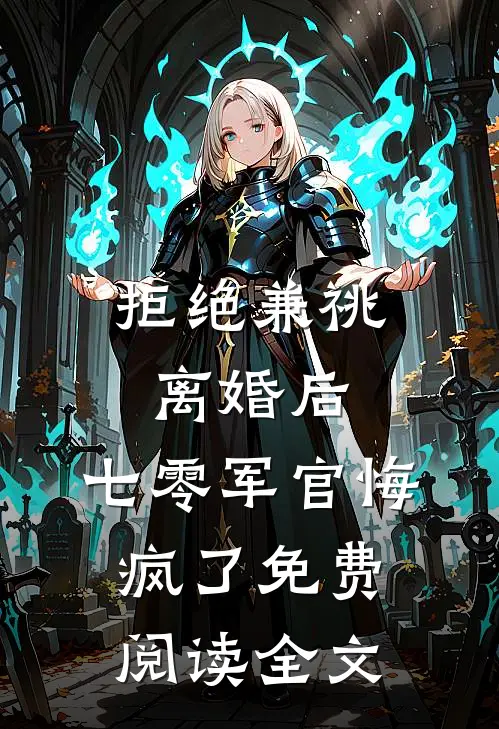 拒绝兼祧离婚后，七零军官悔疯了免费阅读全文