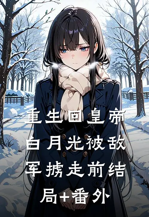重生回皇帝白月光被敌军掳走前结局+番外