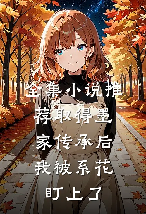 全集小说推荐取得墨家传承后，我被系花盯上了