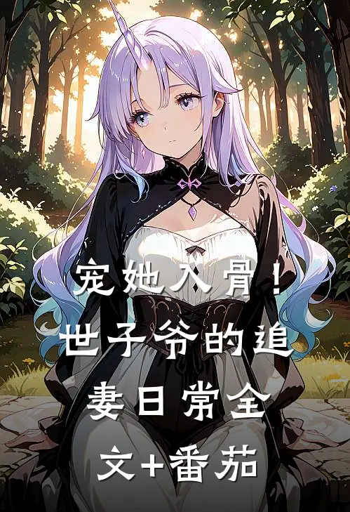 宠她入骨！世子爷的追妻日常全文+番茄