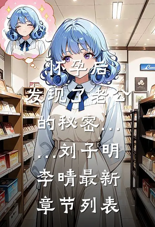 怀孕后，发现了老公的秘密……刘子明李晴最新章节列表