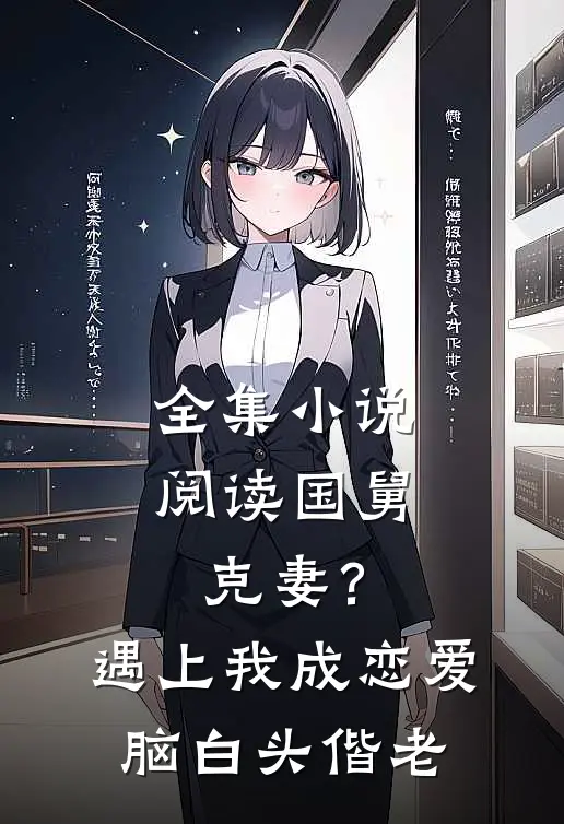 全集小说阅读国舅克妻？遇上我成恋爱脑白头偕老