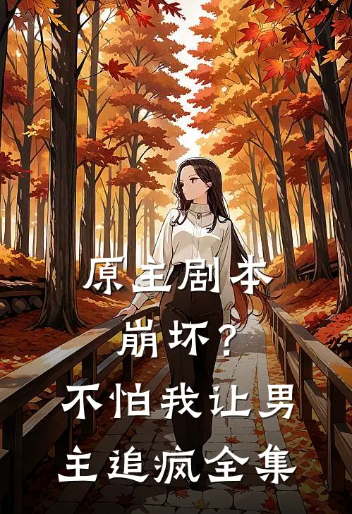 原主剧本崩坏？不怕，我让男主追疯全集