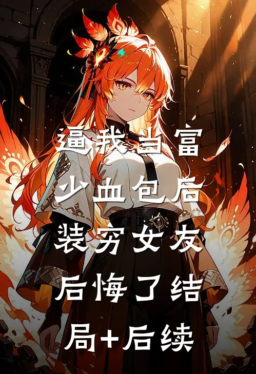 逼我当富少血包后，装穷女友后悔了结局+后续