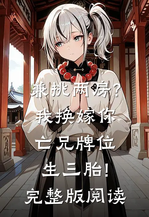兼挑两房?我换嫁你亡兄牌位生三胎!完整版阅读