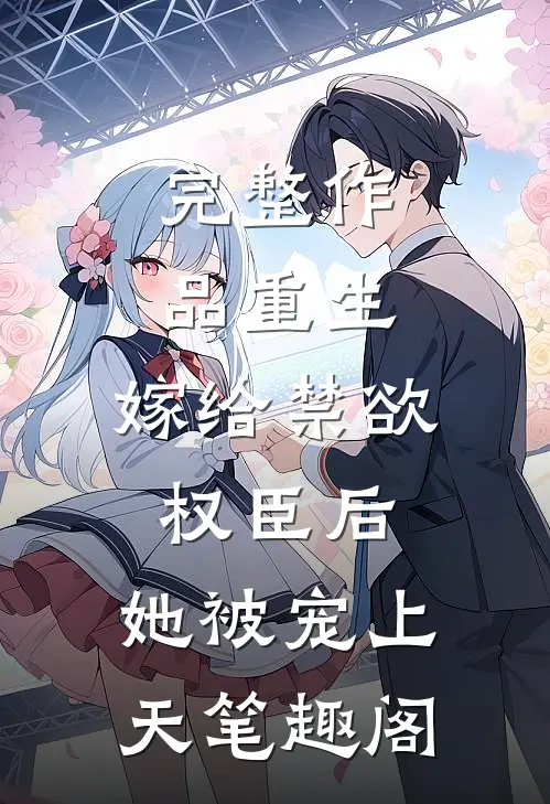完整作品重生:嫁给禁欲权臣后,她被宠上天笔趣阁